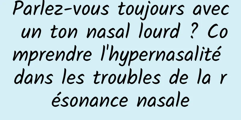 Parlez-vous toujours avec un ton nasal lourd ? Comprendre l'hypernasalité dans les troubles de la résonance nasale