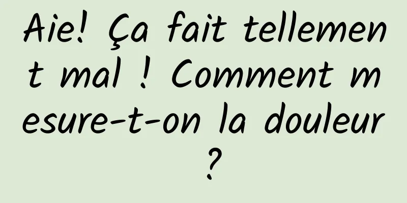 Aie! Ça fait tellement mal ! Comment mesure-t-on la douleur ?