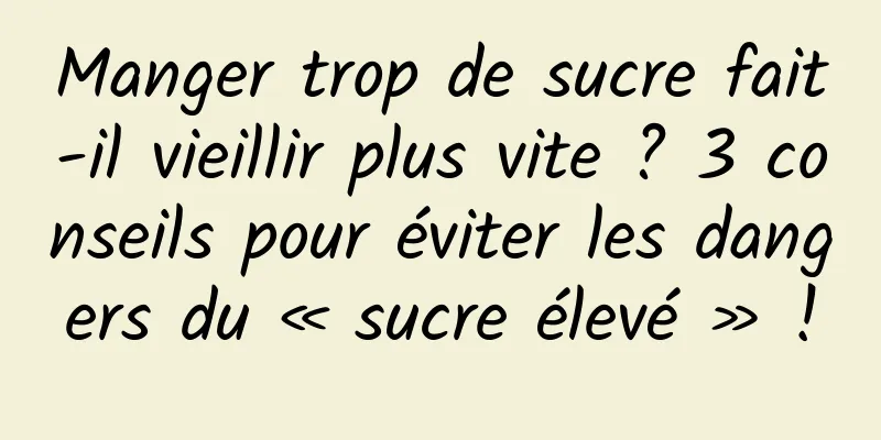 Manger trop de sucre fait-il vieillir plus vite ? 3 conseils pour éviter les dangers du « sucre élevé » !