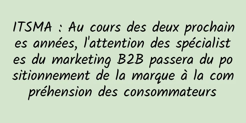 ITSMA : Au cours des deux prochaines années, l'attention des spécialistes du marketing B2B passera du positionnement de la marque à la compréhension des consommateurs