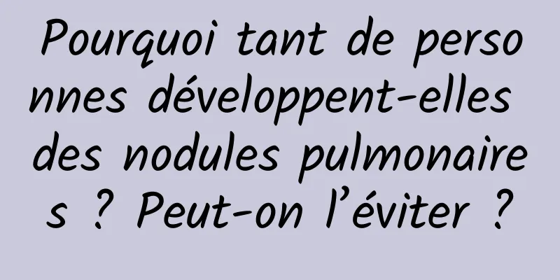 Pourquoi tant de personnes développent-elles des nodules pulmonaires ? Peut-on l’éviter ?