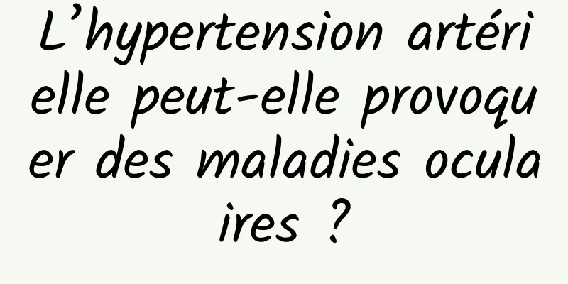 L’hypertension artérielle peut-elle provoquer des maladies oculaires ?