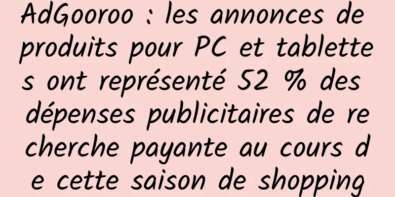 AdGooroo : les annonces de produits pour PC et tablettes ont représenté 52 % des dépenses publicitaires de recherche payante au cours de cette saison de shopping