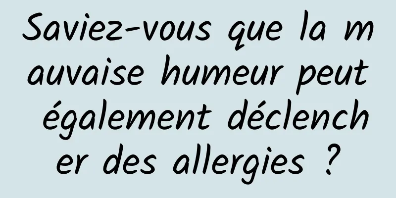 Saviez-vous que la mauvaise humeur peut également déclencher des allergies ?