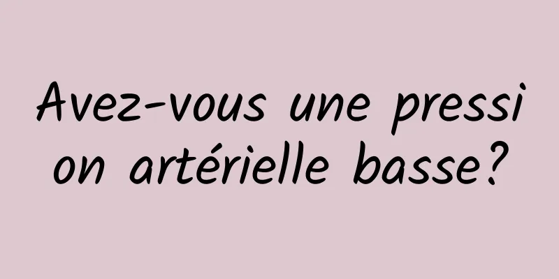 Avez-vous une pression artérielle basse?