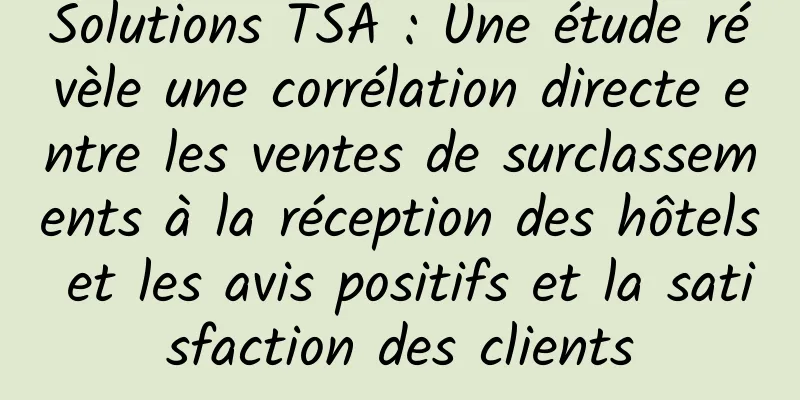 Solutions TSA : Une étude révèle une corrélation directe entre les ventes de surclassements à la réception des hôtels et les avis positifs et la satisfaction des clients