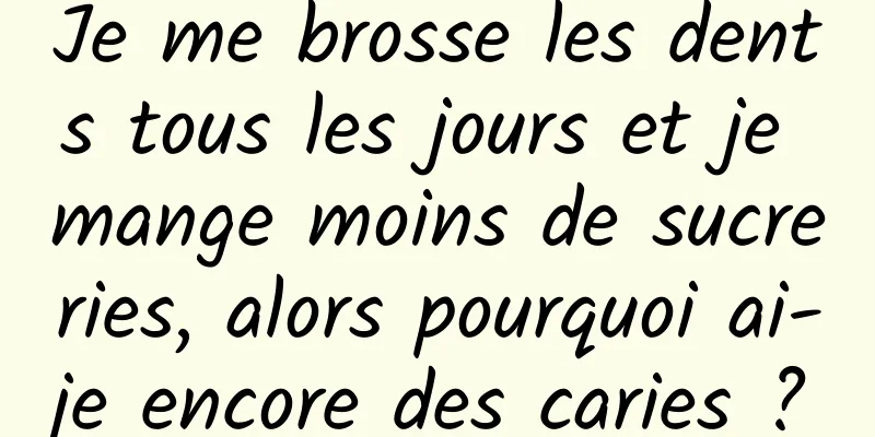 Je me brosse les dents tous les jours et je mange moins de sucreries, alors pourquoi ai-je encore des caries ?