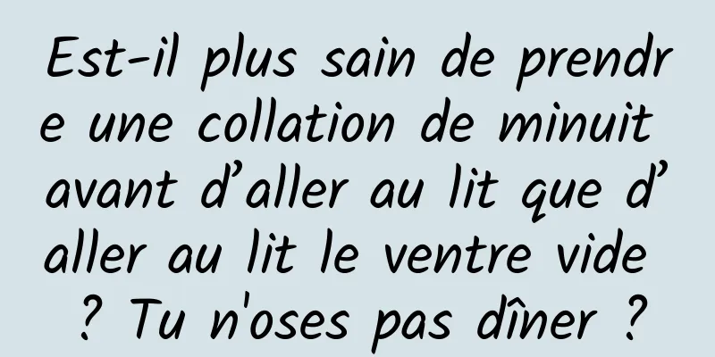 Est-il plus sain de prendre une collation de minuit avant d’aller au lit que d’aller au lit le ventre vide ? Tu n'oses pas dîner ?
