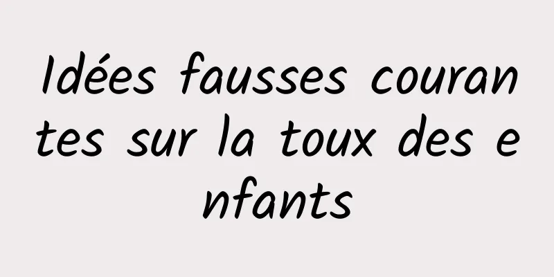Idées fausses courantes sur la toux des enfants