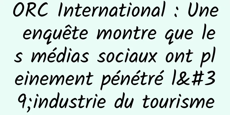 ORC International : Une enquête montre que les médias sociaux ont pleinement pénétré l'industrie du tourisme