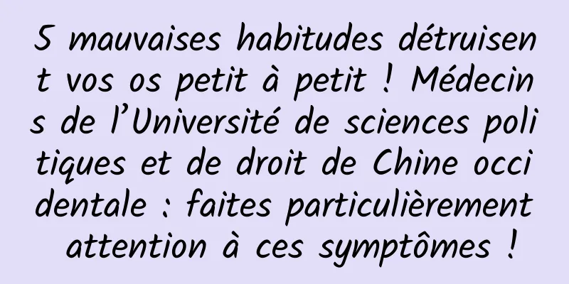 5 mauvaises habitudes détruisent vos os petit à petit ! Médecins de l’Université de sciences politiques et de droit de Chine occidentale : faites particulièrement attention à ces symptômes !