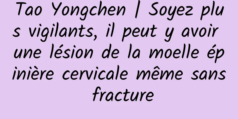 Tao Yongchen | Soyez plus vigilants, il peut y avoir une lésion de la moelle épinière cervicale même sans fracture