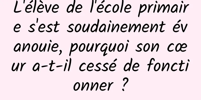 L'élève de l'école primaire s'est soudainement évanouie, pourquoi son cœur a-t-il cessé de fonctionner ?
