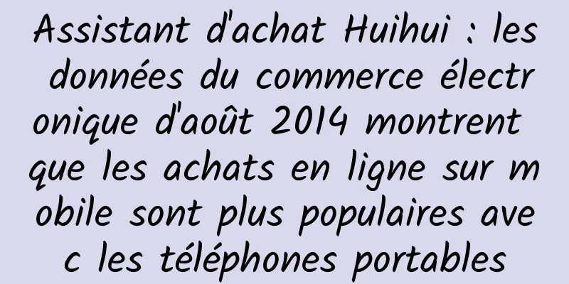 Assistant d'achat Huihui : les données du commerce électronique d'août 2014 montrent que les achats en ligne sur mobile sont plus populaires avec les téléphones portables