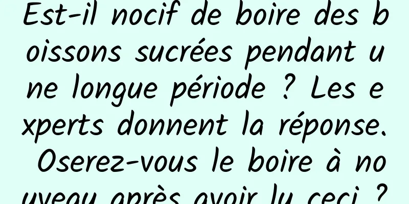 Est-il nocif de boire des boissons sucrées pendant une longue période ? Les experts donnent la réponse. Oserez-vous le boire à nouveau après avoir lu ceci ?