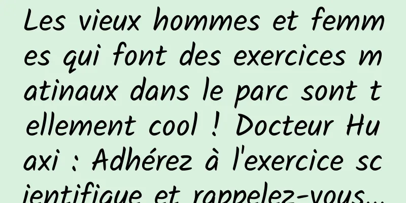 Les vieux hommes et femmes qui font des exercices matinaux dans le parc sont tellement cool ! Docteur Huaxi : Adhérez à l'exercice scientifique et rappelez-vous...