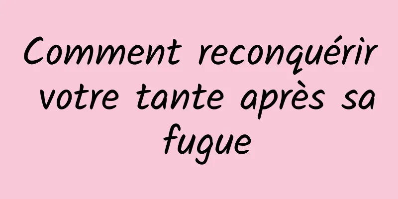 Comment reconquérir votre tante après sa fugue