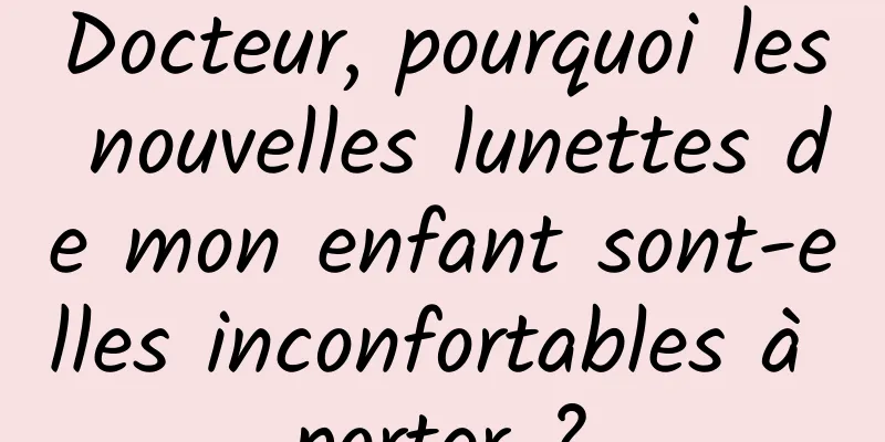 Docteur, pourquoi les nouvelles lunettes de mon enfant sont-elles inconfortables à porter ?