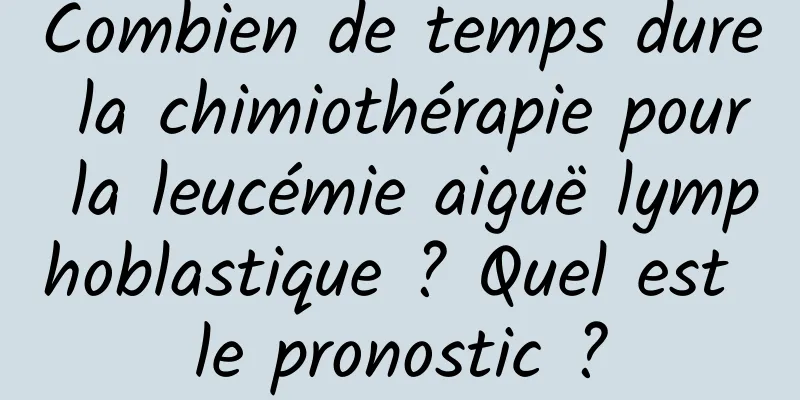 Combien de temps dure la chimiothérapie pour la leucémie aiguë lymphoblastique ? Quel est le pronostic ?