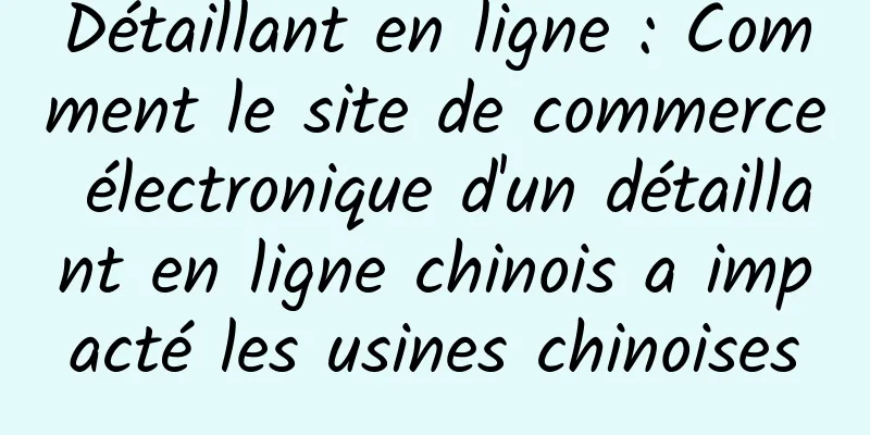 Détaillant en ligne : Comment le site de commerce électronique d'un détaillant en ligne chinois a impacté les usines chinoises