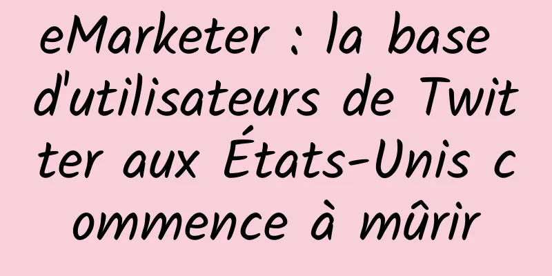 eMarketer : la base d'utilisateurs de Twitter aux États-Unis commence à mûrir