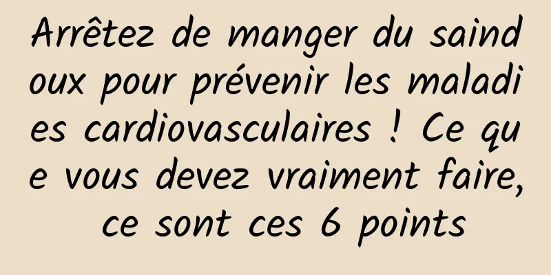 Arrêtez de manger du saindoux pour prévenir les maladies cardiovasculaires ! Ce que vous devez vraiment faire, ce sont ces 6 points