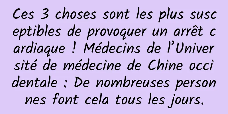 Ces 3 choses sont les plus susceptibles de provoquer un arrêt cardiaque ! Médecins de l’Université de médecine de Chine occidentale : De nombreuses personnes font cela tous les jours.