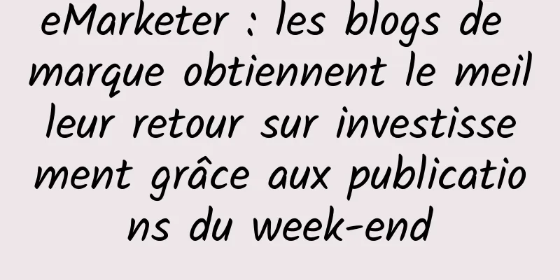 eMarketer : les blogs de marque obtiennent le meilleur retour sur investissement grâce aux publications du week-end