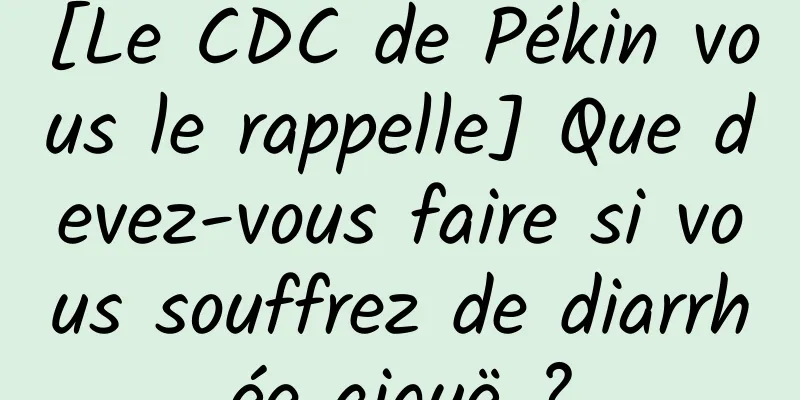 [Le CDC de Pékin vous le rappelle] Que devez-vous faire si vous souffrez de diarrhée aiguë ?