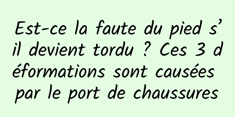 Est-ce la faute du pied s’il devient tordu ? Ces 3 déformations sont causées par le port de chaussures