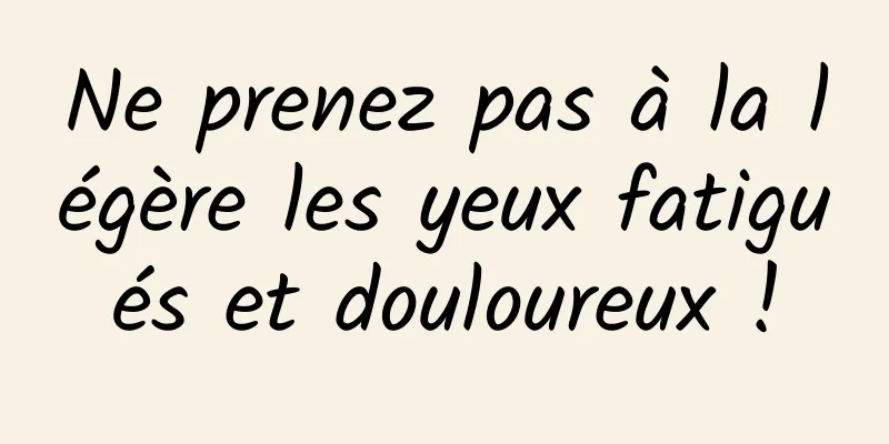 Ne prenez pas à la légère les yeux fatigués et douloureux !