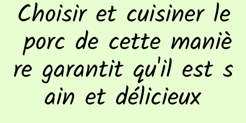 Choisir et cuisiner le porc de cette manière garantit qu'il est sain et délicieux