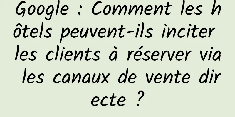 Google : Comment les hôtels peuvent-ils inciter les clients à réserver via les canaux de vente directe ?