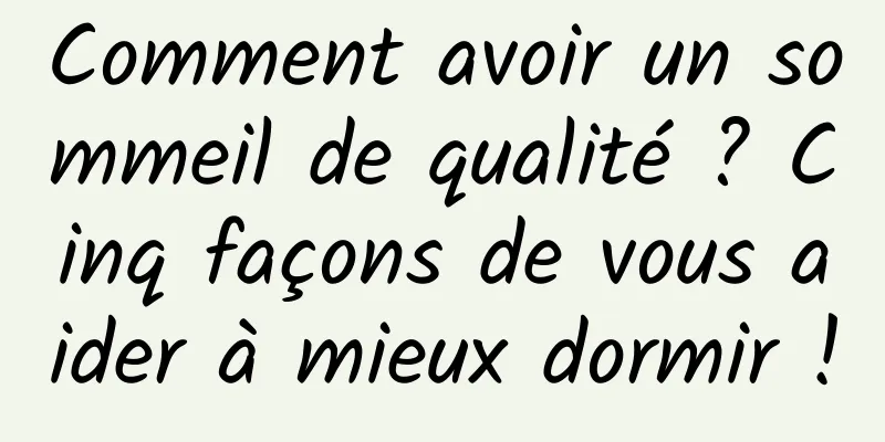 Comment avoir un sommeil de qualité ? Cinq façons de vous aider à mieux dormir !