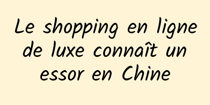 Le shopping en ligne de luxe connaît un essor en Chine