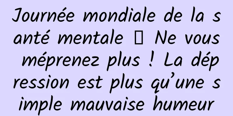 Journée mondiale de la santé mentale 丨 Ne vous méprenez plus ! La dépression est plus qu’une simple mauvaise humeur