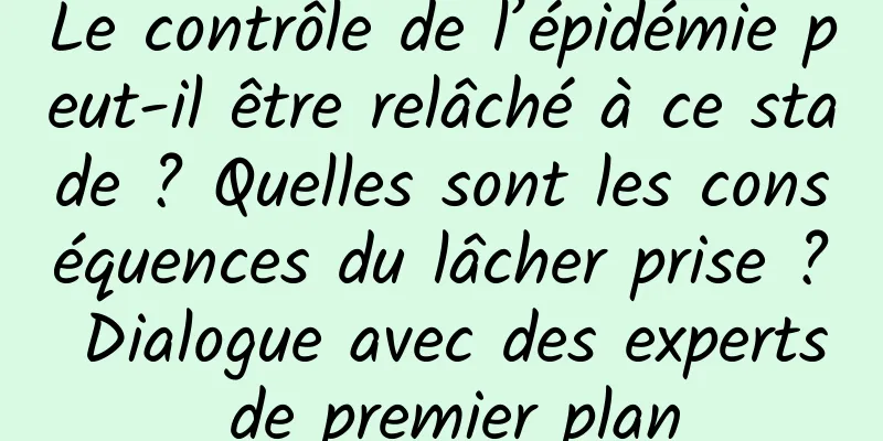 Le contrôle de l’épidémie peut-il être relâché à ce stade ? Quelles sont les conséquences du lâcher prise ? Dialogue avec des experts de premier plan