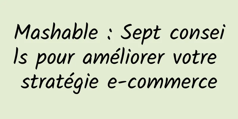 Mashable : Sept conseils pour améliorer votre stratégie e-commerce