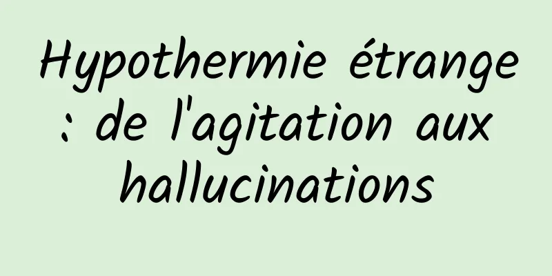 Hypothermie étrange : de l'agitation aux hallucinations