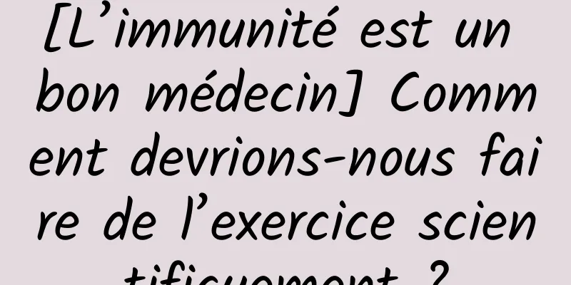 [L’immunité est un bon médecin] Comment devrions-nous faire de l’exercice scientifiquement ?