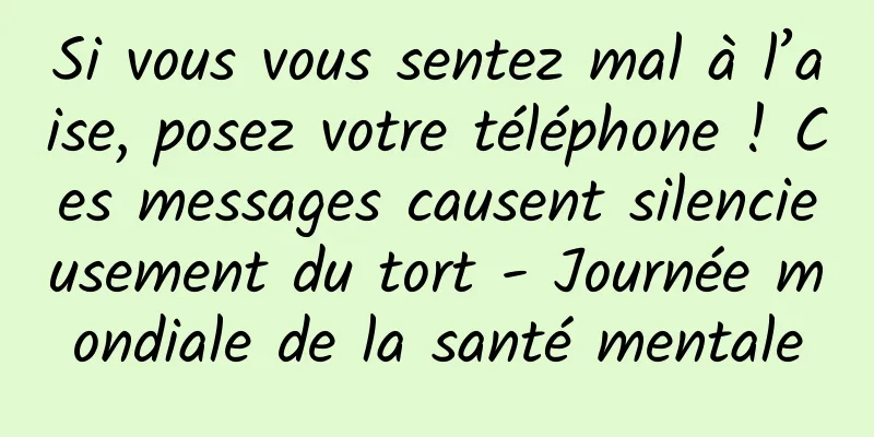 Si vous vous sentez mal à l’aise, posez votre téléphone ! Ces messages causent silencieusement du tort - Journée mondiale de la santé mentale