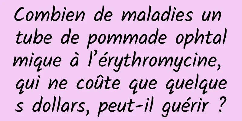 Combien de maladies un tube de pommade ophtalmique à l’érythromycine, qui ne coûte que quelques dollars, peut-il guérir ?