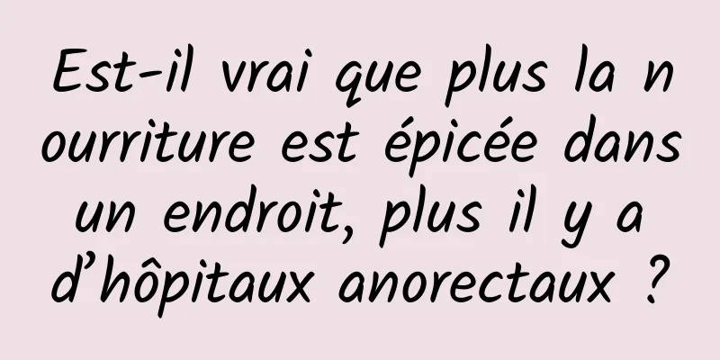 Est-il vrai que plus la nourriture est épicée dans un endroit, plus il y a d’hôpitaux anorectaux ?