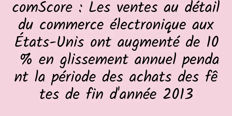 comScore : Les ventes au détail du commerce électronique aux États-Unis ont augmenté de 10 % en glissement annuel pendant la période des achats des fêtes de fin d'année 2013