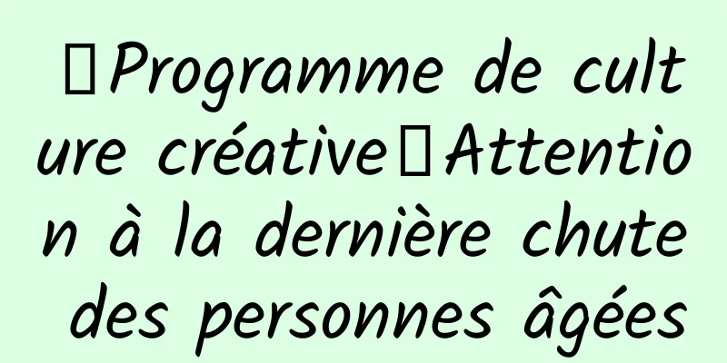 【Programme de culture créative】Attention à la dernière chute des personnes âgées