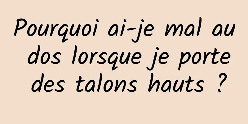 Pourquoi ai-je mal au dos lorsque je porte des talons hauts ?