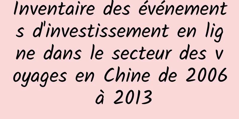 Inventaire des événements d'investissement en ligne dans le secteur des voyages en Chine de 2006 à 2013