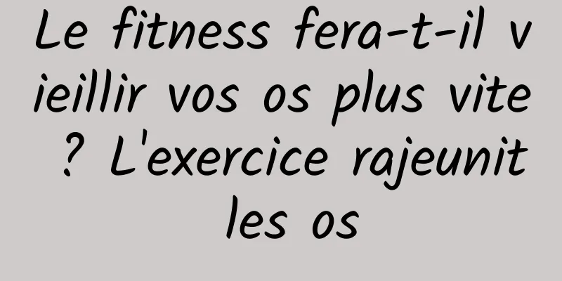 Le fitness fera-t-il vieillir vos os plus vite ? L'exercice rajeunit les os
