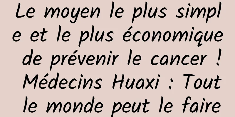 Le moyen le plus simple et le plus économique de prévenir le cancer ! Médecins Huaxi : Tout le monde peut le faire