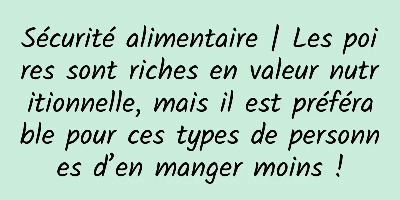 Sécurité alimentaire | Les poires sont riches en valeur nutritionnelle, mais il est préférable pour ces types de personnes d’en manger moins !